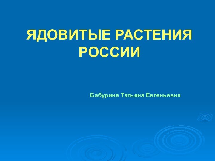 ЯДОВИТЫЕ РАСТЕНИЯ РОССИИ Бабурина Татьяна Евгеньевна