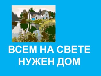 Всем на свете нужен дом. презентация к занятию (окружающий мир, старшая группа)