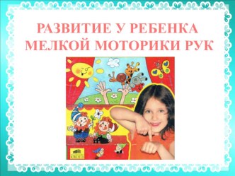 Презентация Развитие у ребенка мелкой моторики консультация по теме