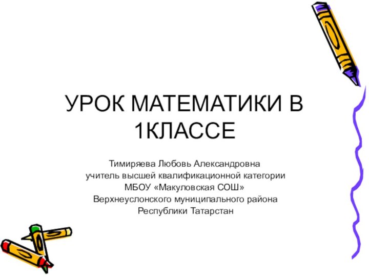 УРОК МАТЕМАТИКИ В 1КЛАССЕТимиряева Любовь Александровна учитель высшей квалификационной категории МБОУ «Макуловская