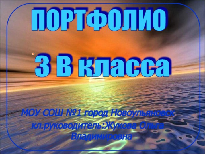 МОУ СОШ №1 город Новоульяновсккл.руководитель:Жукова Ольга ВладимировнаПОРТФОЛИО 3 В класса