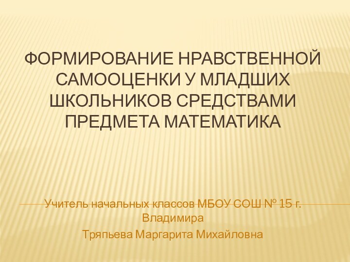 Формирование нравственной самооценки у младших школьников средствами предмета математикаУчитель начальных классов МБОУ