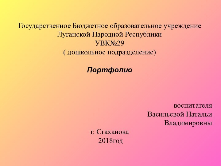 Государственное Бюджетное образовательное учреждениеЛуганской Народной РеспубликиУВК№29( дошкольное подразделение) Портфолио