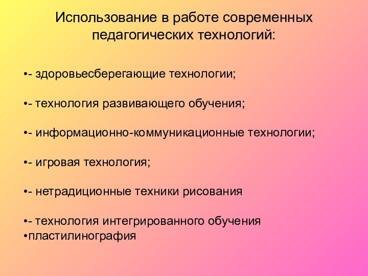 Использование в работе современных педагогических технологий: - здоровьесберегающие технологии;- технология развивающего обучения;-