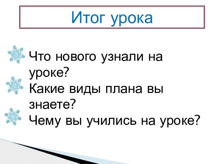 Итог урокаЧто нового узнали на уроке?Какие виды плана вы знаете?Чему вы учились на уроке?