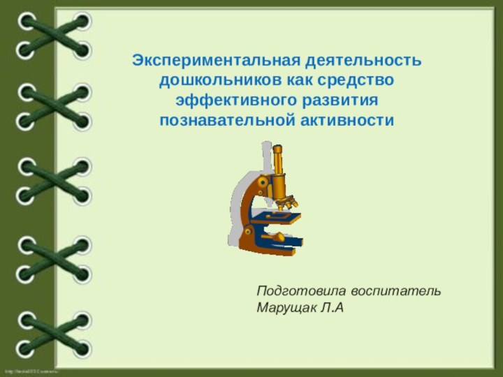 Подготовила воспитатель Марущак Л.АЭкспериментальная деятельность дошкольников как средство эффективного развития познавательной активности