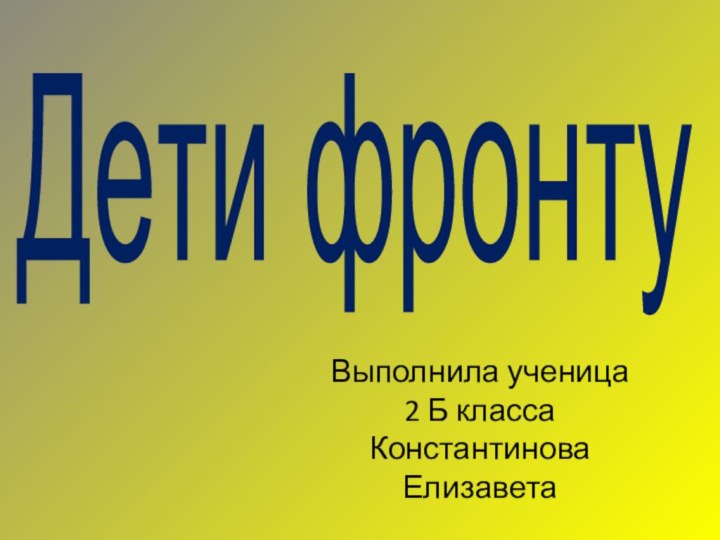 Дети фронтуВыполнила ученица 2 Б классаКонстантинова Елизавета