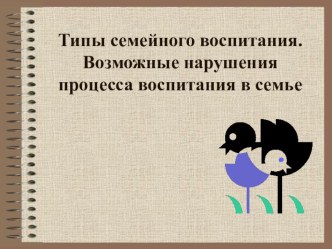 Типы семейного воспитания. Возможные нарушения процесса воспитания в семье. презентация