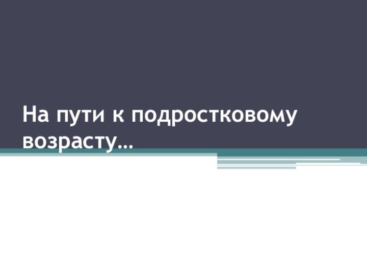 На пути к подростковому возрасту…