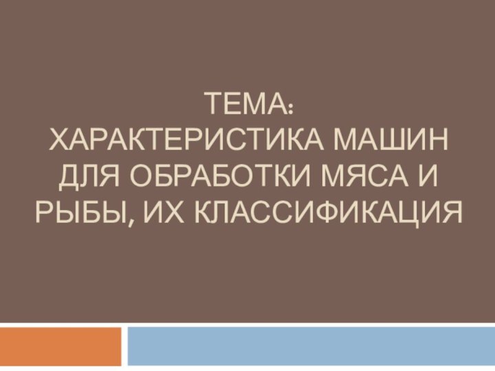 Тема: Характеристика машин для обработки мяса и рыбы, их классификация