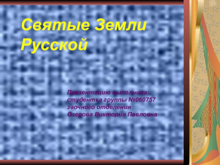 Святые Земли Русской.Презентацию выполнила:студентка группы №060757заочного отделения Озерова Виктория Павловна
