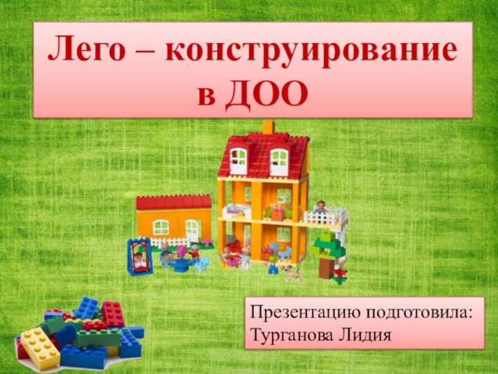 Лего – конструирование в ДООПрезентацию подготовила:Турганова Лидия