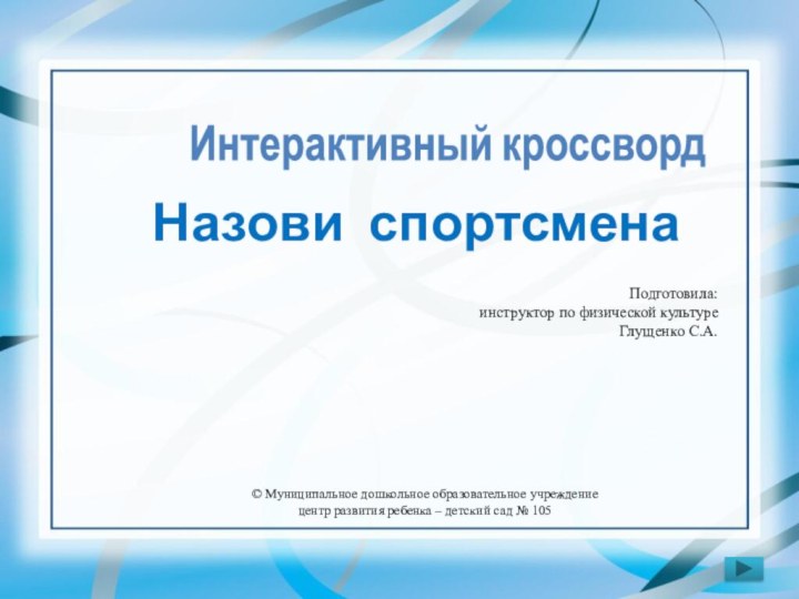 Интерактивный кроссвордНазови спортсменаПодготовила:инструктор по физической культуреГлущенко С.А.© Муниципальное дошкольное образовательное учреждениецентр развития