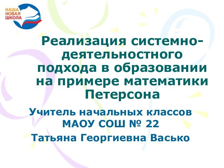 Реализация системно-деятельностного подхода в образовании на примере математики ПетерсонаУчитель начальных классов МАОУ