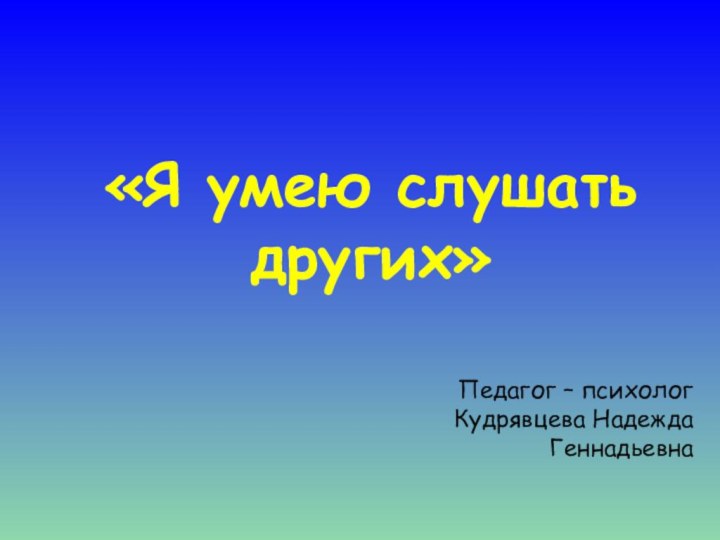 «Я умею слушать других»Педагог – психолог Кудрявцева Надежда Геннадьевна