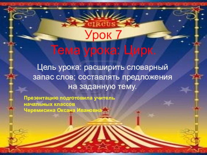 Урок 7 Тема урока: Цирк.Цель урока: расширить словарный запас слов; составлять предложения