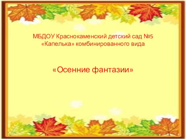 МБДОУ Краснокаменский детский сад №5 «Капелька» комбинированного вида«Осенние фантазии»