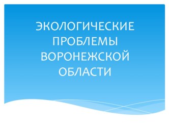 ЭКОЛОГИЧЕСКИЕ ПРОБЛЕМЫ ВОРОНЕЖСКОЙ ОБЛАСТИ презентация к уроку по окружающему миру (подготовительная группа)