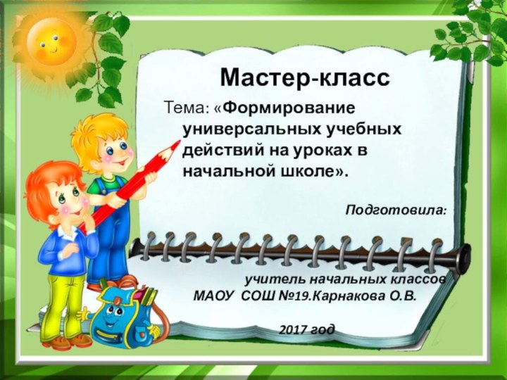 Мастер-классТема: «Формирование универсальных учебных действий на уроках в начальной школе».Подготовила:учитель начальных классовМАОУ