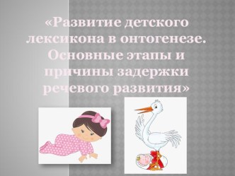 Презентация Развитие детского лексикона в онтогенезе. Основные этапы и причины задержки речевого развития. презентация к уроку по логопедии (младшая группа)