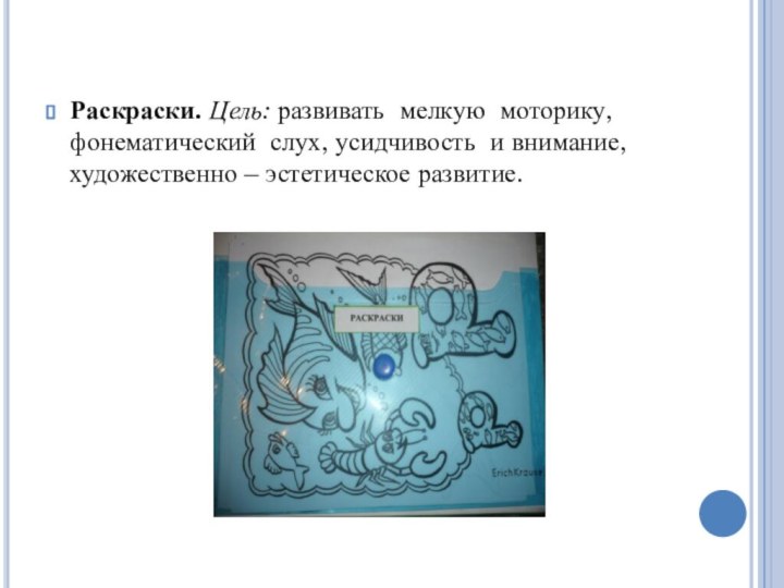 Раскраски. Цель: развивать мелкую моторику, фонематический слух, усидчивость и внимание, художественно – эстетическое развитие.