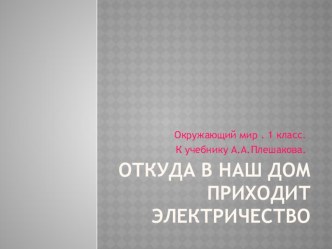 Презентация Откуда в наш дом приходит электричество? к учебнику А.А. Плешакова Окружающий мир 1 класс презентация к уроку по окружающему миру (1 класс) по теме