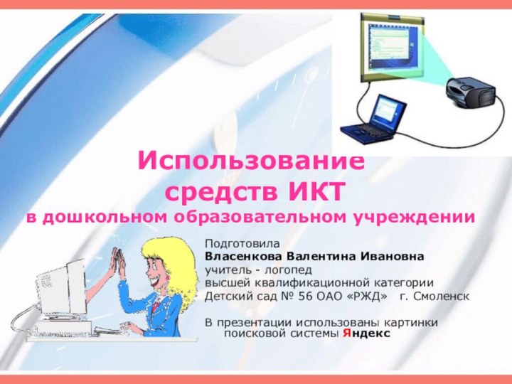 Использование  средств ИКТ в дошкольном образовательном учрежденииПодготовила   Власенкова Валентина