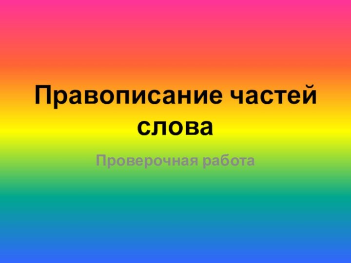 Правописание частей словаПроверочная работа