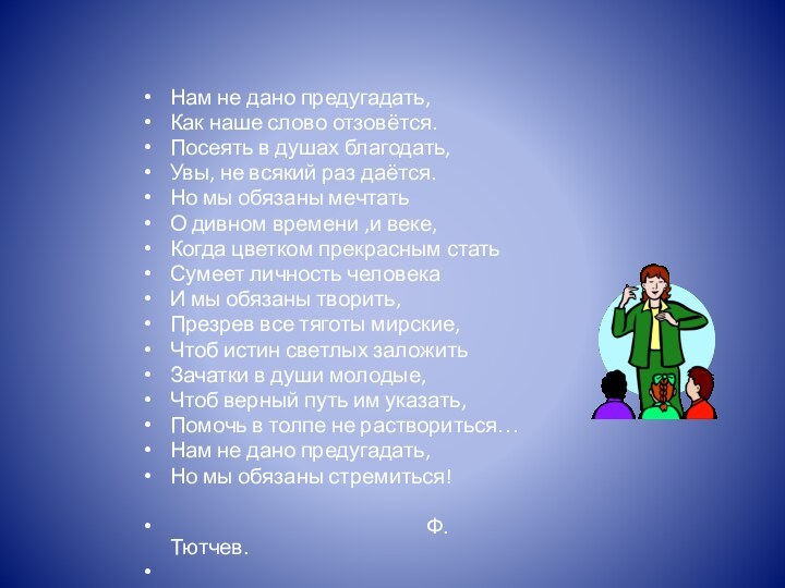 Нам не дано предугадать,Как наше слово отзовётся.Посеять в душах благодать,Увы, не всякий