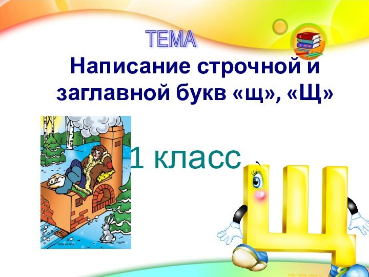 ТЕМА Написание строчной и заглавной букв «щ», «Щ»1 класс