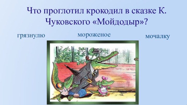 Что проглотил крокодил в сказке К. Чуковского «Мойдодыр»?грязнулюмороженоемочалку