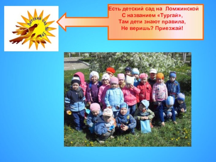 Есть детский сад на ЛомжинскойС названием «Тургай»,Там дети знают правила,Не веришь? Приезжай!