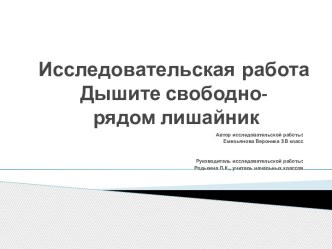 Презентация исследовательской работы Дышите свободно- рядом лишайник! творческая работа учащихся (3 класс)