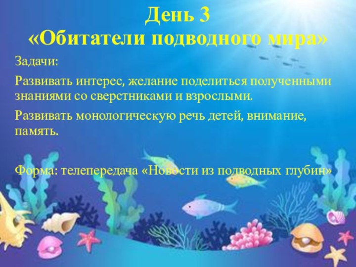 День 3 «Обитатели подводного мира»Задачи:Развивать интерес, желание поделиться полученными знаниями со сверстниками