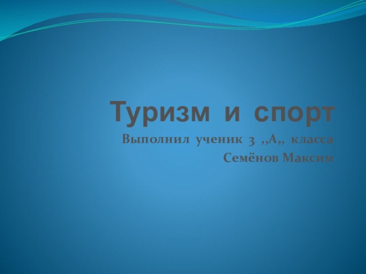 Туризм и спортВыполнил ученик 3 ,,А,, классаСемёнов Максим