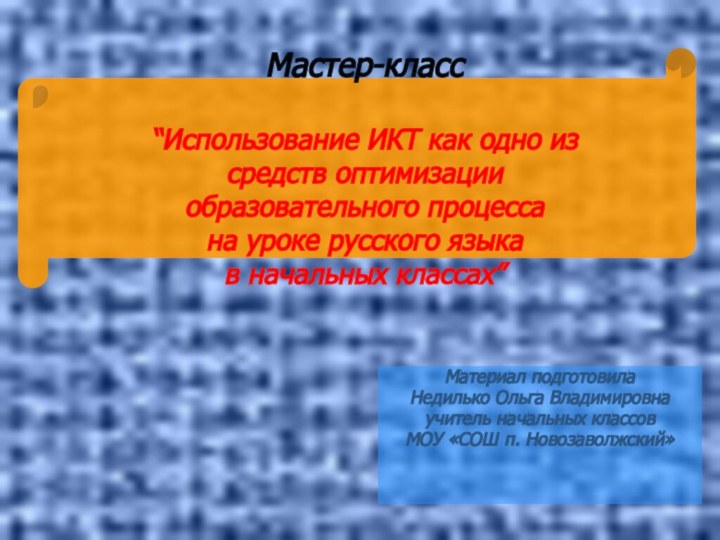 Материал подготовилаНедилько Ольга Владимировнаучитель начальных классовМОУ «СОШ п. Новозаволжский» Мастер-класс“Использование ИКТ как