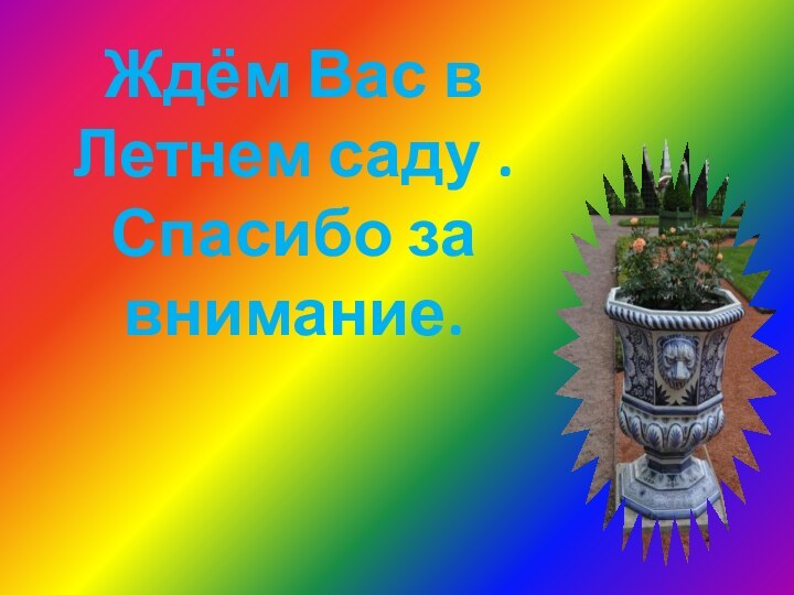 Ждём Вас в Летнем саду .  Спасибо за внимание.