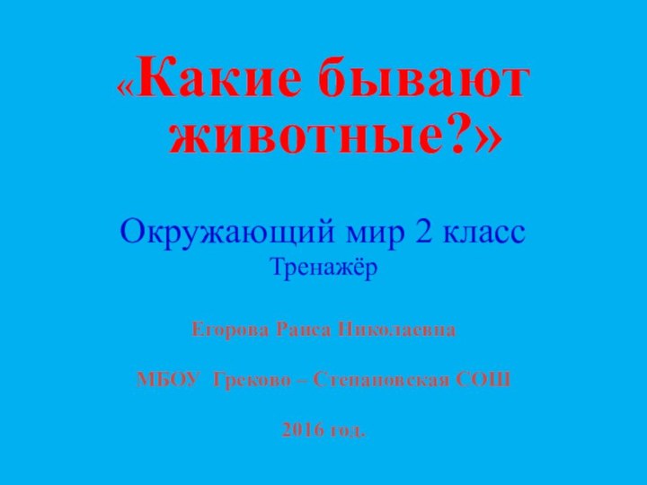 «Какие бывают животные?»Окружающий мир 2 классТренажёрЕгорова Раиса Николаевна МБОУ Греково – Степановская