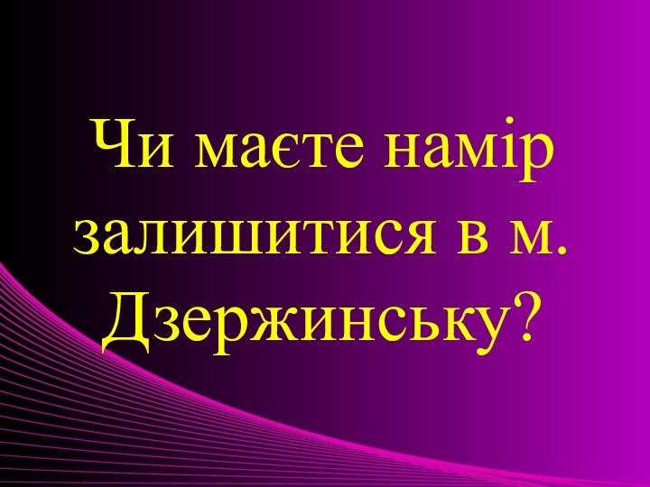 Чи маєте намір залишитися в м.Дзержинську?