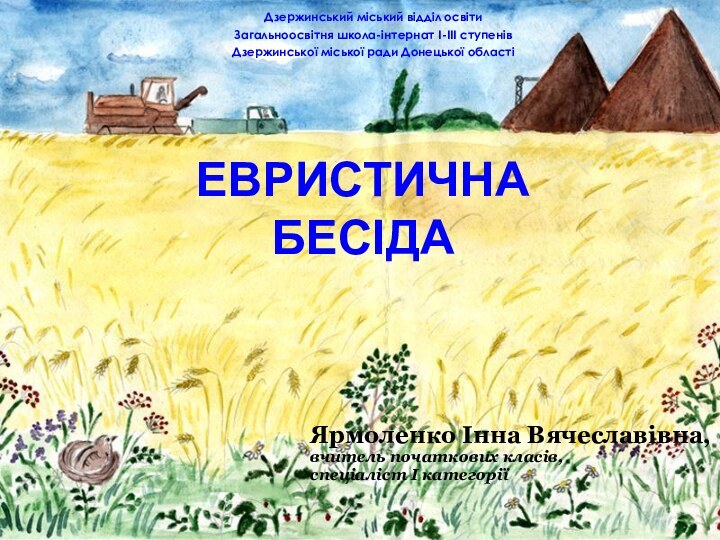 Евристична  бесідаЯрмоленко Інна Вячеславівна,вчитель початкових класів, спеціаліст І категоріїДзержинський міський відділ