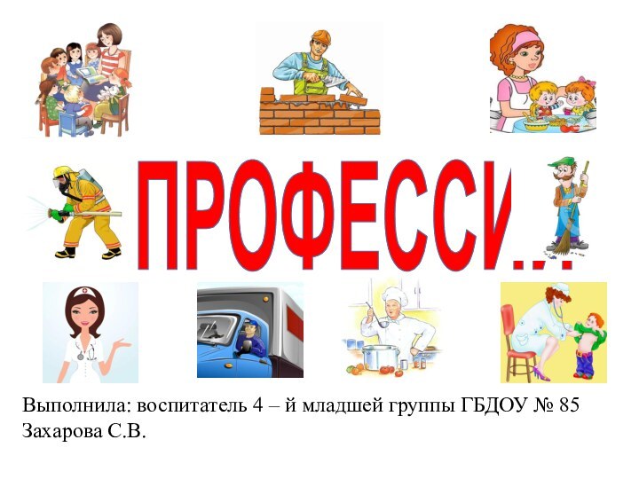 Выполнила: воспитатель 4 – й младшей группы ГБДОУ № 85 Захарова С.В.ПРОФЕССИИ