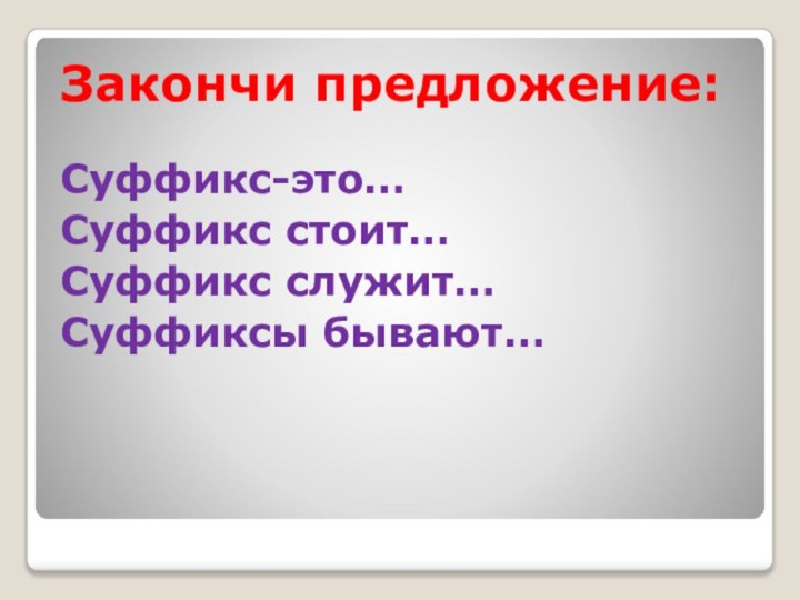 Закончи предложение:Суффикс-это…Суффикс стоит…Суффикс служит…Суффиксы бывают…