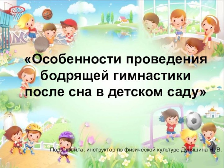 «Особенности проведения бодрящей гимнастики после сна в детском саду»Подготовила: инструктор по физической культуре Дуняшина Н. В.