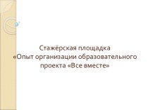 Стажёрская площадка Опыт организации образовательного проекта Все вместе презентация к уроку (средняя группа)