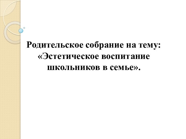 Родительское собрание на тему: «Эстетическое воспитание школьников в семье».