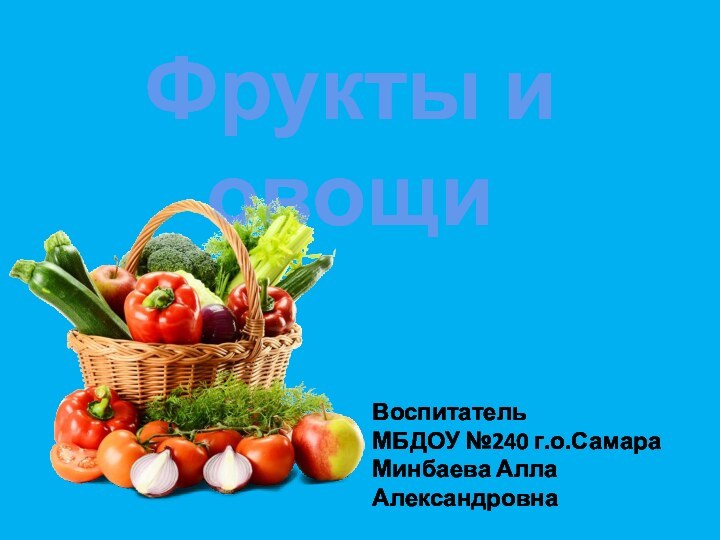 Фрукты и овощиВоспитатель МБДОУ №240 г.о.Самара Минбаева Алла Александровна