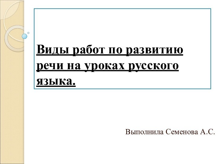 Виды работ по развитию речи на уроках русского языка. Выполнила Семенова А.С.