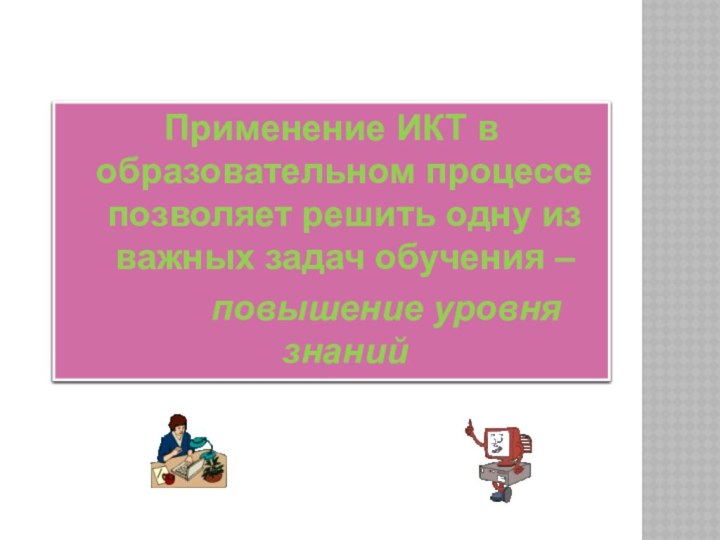 Применение ИКТ в образовательном процессе позволяет решить одну из важных задач обучения