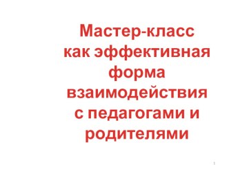 Мастер-класс как эффективная форма работы с педагогами и родителями методическая разработка