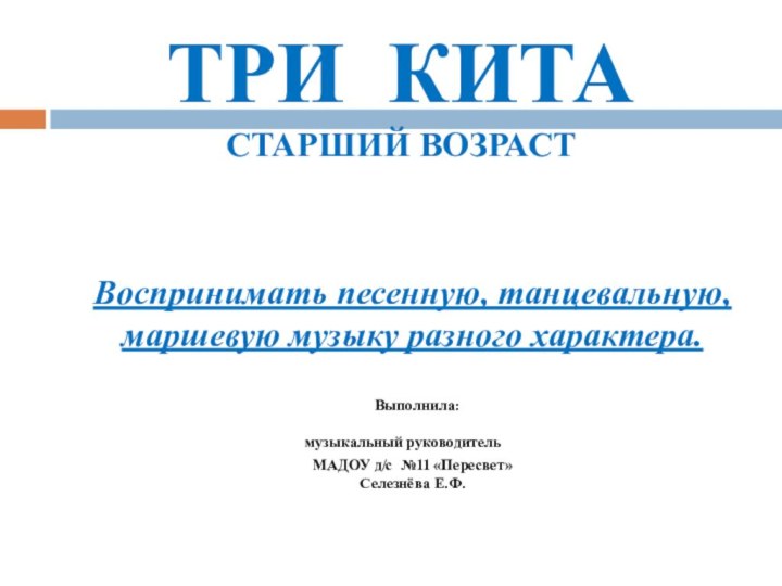 ТРИ КИТА СТАРШИЙ ВОЗРАСТВыполнила :музыкальный руководитель МБДОУ Д/с №5 Выполнила :музыкальный руководитель